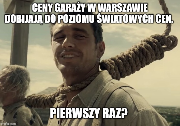 first time | CENY GARAŻY W WARSZAWIE DOBIJAJĄ DO POZIOMU ŚWIATOWYCH CEN. PIERWSZY RAZ? | image tagged in first time | made w/ Imgflip meme maker