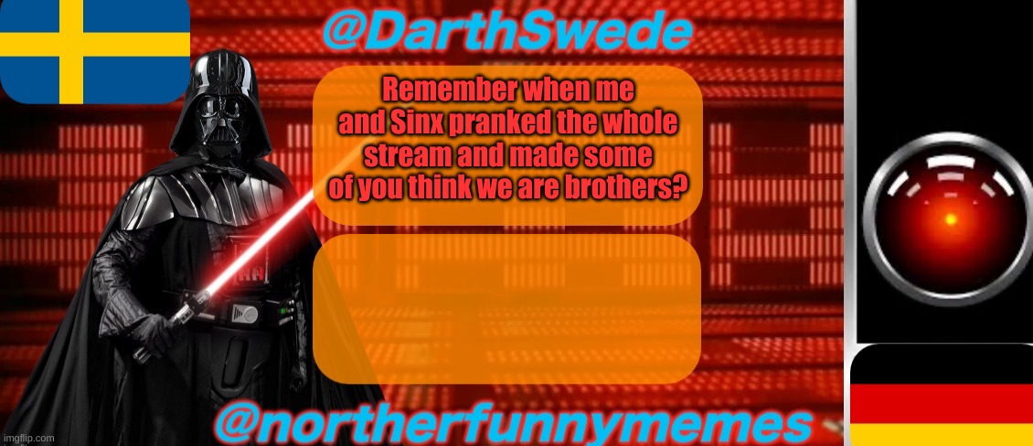 Still hilarious. | Remember when me and Sinx pranked the whole stream and made some of you think we are brothers? | image tagged in darthswede x northerfunnymemes shared temp | made w/ Imgflip meme maker