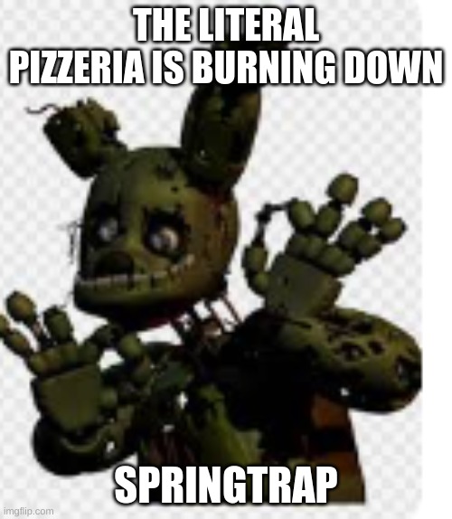 THE LITERAL PIZZERIA IS BURNING DOWN; SPRINGTRAP | made w/ Imgflip meme maker