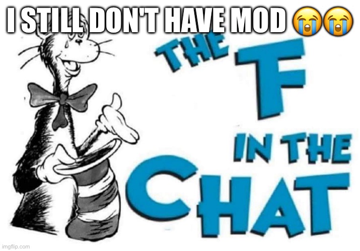 The F in the Chat | I STILL DON'T HAVE MOD 😭😭 | image tagged in the f in the chat | made w/ Imgflip meme maker