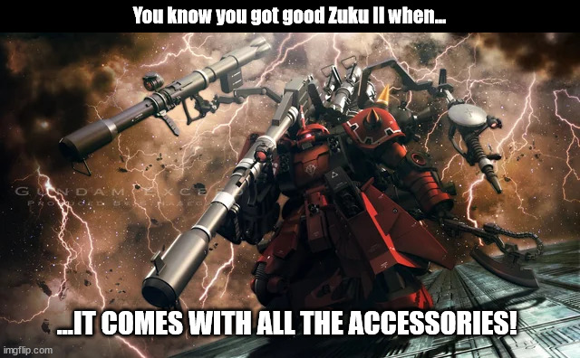 Some are better than others | You know you got good Zuku II when... ...IT COMES WITH ALL THE ACCESSORIES! | image tagged in gundam,zaku ii,gunpla | made w/ Imgflip meme maker