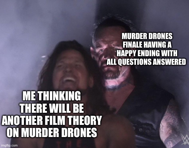 I’m back but you don’t care (I been busy with something don’t ask) | MURDER DRONES FINALE HAVING A HAPPY ENDING WITH ALL QUESTIONS ANSWERED; ME THINKING THERE WILL BE ANOTHER FILM THEORY ON MURDER DRONES | image tagged in undertaker,murder drones,matpat,glitch productions | made w/ Imgflip meme maker