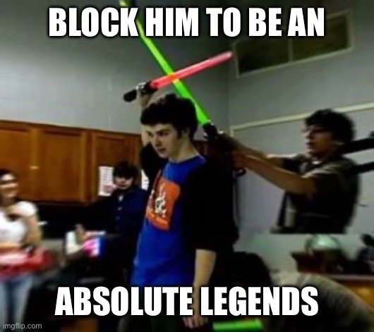 Light saber block | BLOCK HIM TO BE AN ABSOLUTE LEGENDS | image tagged in light saber block | made w/ Imgflip meme maker