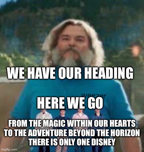 I am Steve weezer | WE HAVE OUR HEADING
 
HERE WE GO; FROM THE MAGIC WITHIN OUR HEARTS
TO THE ADVENTURE BEYOND THE HORIZON
THERE IS ONLY ONE DISNEY | image tagged in i am steve weezer | made w/ Imgflip meme maker