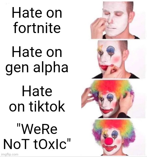 Imgflip users be like | Hate on fortnite; Hate on gen alpha; Hate on tiktok; "WeRe NoT tOxIc" | image tagged in memes,clown applying makeup | made w/ Imgflip meme maker