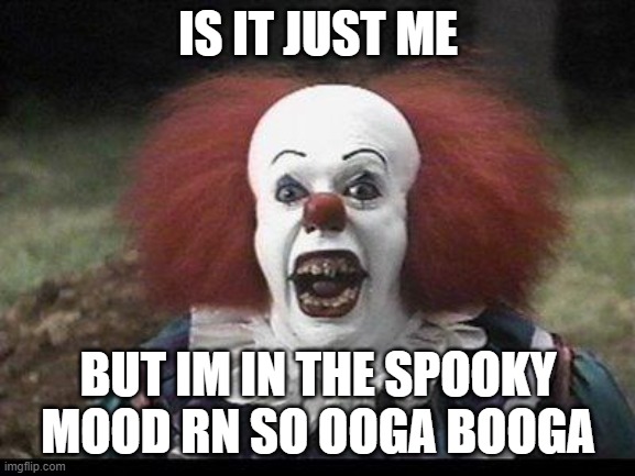 ull float too | IS IT JUST ME; BUT IM IN THE SPOOKY MOOD RN SO OOGA BOOGA | image tagged in scary clown | made w/ Imgflip meme maker