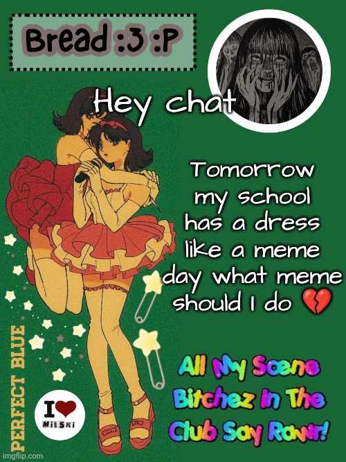 I LOVE spirit week idc what anyone else says | Tomorrow my school has a dress like a meme day what meme should I do 💔; Hey chat | image tagged in new bread 2024 temp 33 | made w/ Imgflip meme maker
