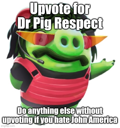 Dr. PigRespect | Upvote for Dr Pig Respect; Do anything else without upvoting if you hate John America | image tagged in dr pigrespect | made w/ Imgflip meme maker