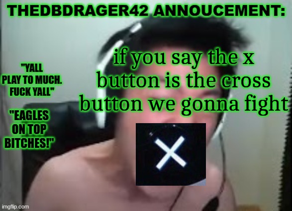 thedbdrager42s annoucement template | if you say the x button is the cross button we gonna fight | image tagged in thedbdrager42s annoucement template | made w/ Imgflip meme maker