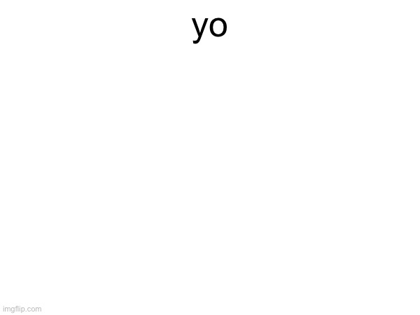 yo | made w/ Imgflip meme maker