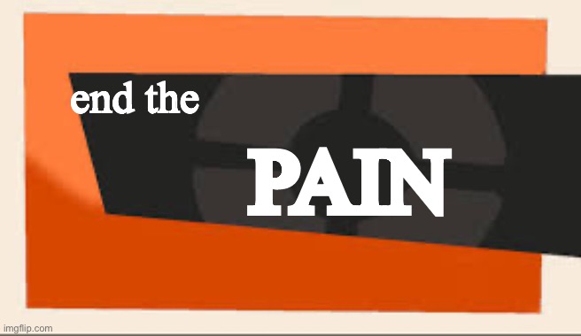 TF2 Meet The | end the PAIN | image tagged in tf2 meet the | made w/ Imgflip meme maker