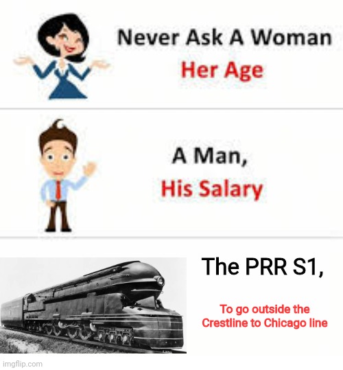 Never ask a woman her age | The PRR S1, To go outside the Crestline to Chicago line | image tagged in never ask a woman her age,train,prr,pennsylvania | made w/ Imgflip meme maker