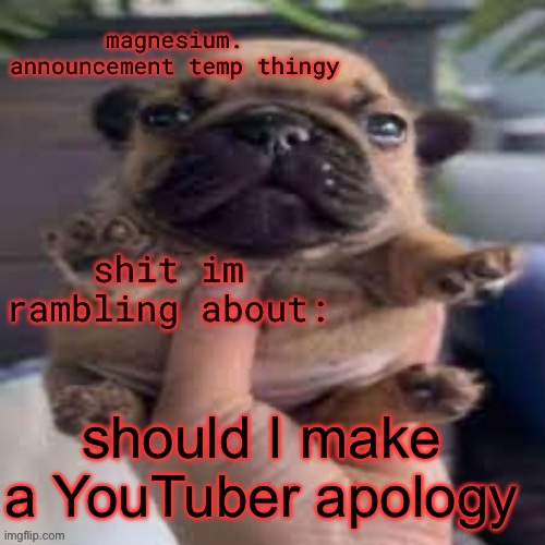 sincere | should I make a YouTuber apology | image tagged in pug temp | made w/ Imgflip meme maker