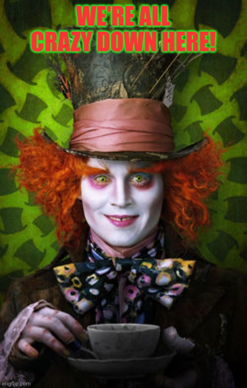 Mad Hatter | WE'RE ALL CRAZY DOWN HERE! | image tagged in mad hatter | made w/ Imgflip meme maker