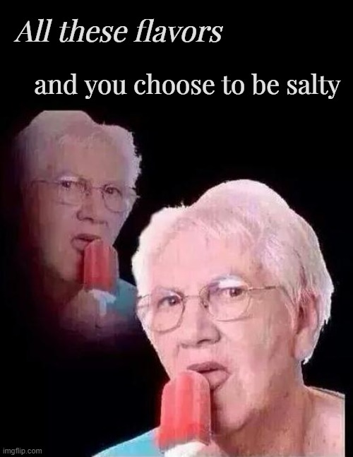 @msmg | All these flavors; and you choose to be salty | image tagged in stop reading the tags bro | made w/ Imgflip meme maker