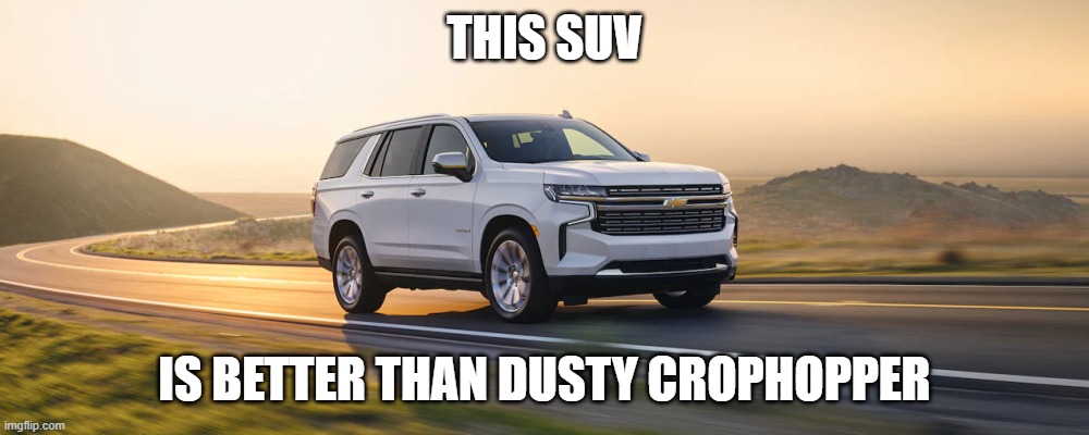 SUV | THIS SUV; IS BETTER THAN DUSTY CROPHOPPER | image tagged in suv | made w/ Imgflip meme maker