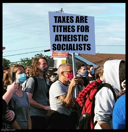 Picket Guy | TAXES ARE 
TITHES FOR 
ATHEISTIC
SOCIALISTS | image tagged in picket guy | made w/ Imgflip meme maker