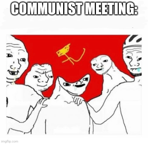 Communism | COMMUNIST MEETING: | image tagged in communism | made w/ Imgflip meme maker