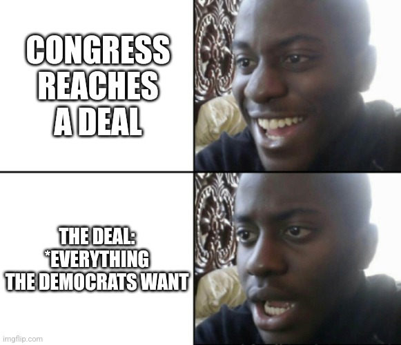 Happy / Shock | CONGRESS REACHES A DEAL; THE DEAL: *EVERYTHING THE DEMOCRATS WANT | image tagged in happy / shock,funny memes | made w/ Imgflip meme maker