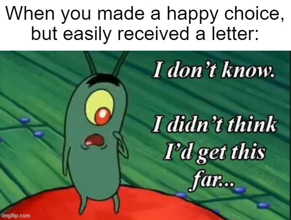 I'm getting a happy letter | When you made a happy choice, but easily received a letter: | image tagged in i don't know i didn't think i'd get this far,memes,funny | made w/ Imgflip meme maker