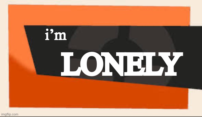 on god no girl ever gonna love me | i’m; LONELY | image tagged in tf2 meet the | made w/ Imgflip meme maker