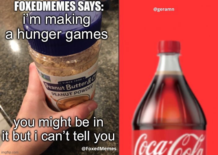 FoxedMemes and geramn template | i’m making a hunger games; you might be in it but i can’t tell you | image tagged in foxedmemes and geramn template | made w/ Imgflip meme maker