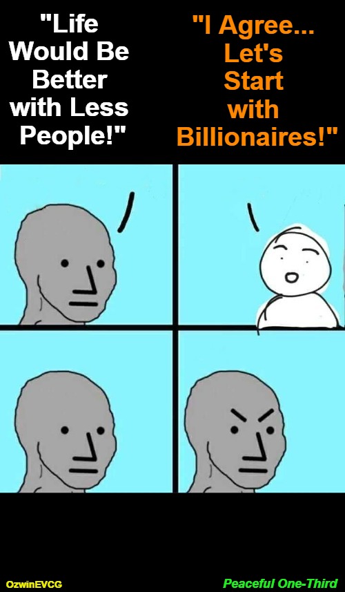 Peaceful One-Third | "I Agree... 

Let's 

Start 

with 

Billionaires!"; "Life 

Would Be 

Better 

with Less 

People!"; Peaceful One-Third; OzwinEVCG | image tagged in pollution,conflict,human species,oligarchy,elitism,who decides | made w/ Imgflip meme maker