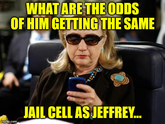 Hillary Clinton Cellphone Meme | WHAT ARE THE ODDS OF HIM GETTING THE SAME JAIL CELL AS JEFFREY... | image tagged in memes,hillary clinton cellphone | made w/ Imgflip meme maker