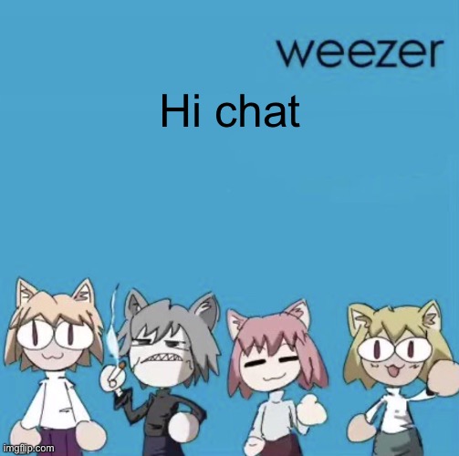 Weezer neco arc | Hi chat | image tagged in weezer neco arc | made w/ Imgflip meme maker