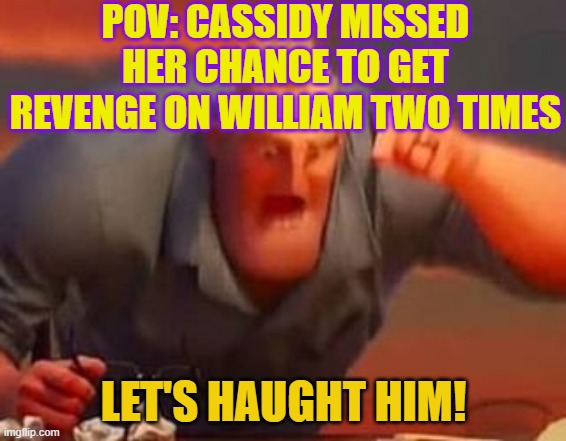 Mr incredible mad | POV: CASSIDY MISSED HER CHANCE TO GET REVENGE ON WILLIAM TWO TIMES; LET'S HAUGHT HIM! | image tagged in mr incredible mad | made w/ Imgflip meme maker