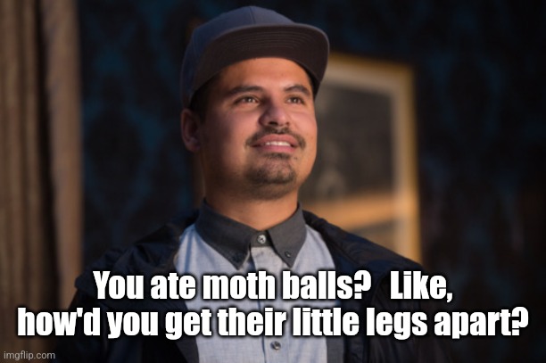 Ant Man Luis | You ate moth balls?   Like, how'd you get their little legs apart? | image tagged in ant man luis | made w/ Imgflip meme maker