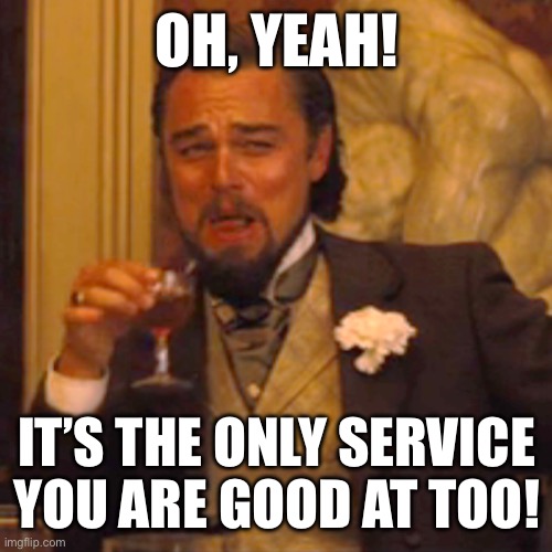 For Justin | OH, YEAH! IT’S THE ONLY SERVICE YOU ARE GOOD AT TOO! | image tagged in memes,laughing leo | made w/ Imgflip meme maker