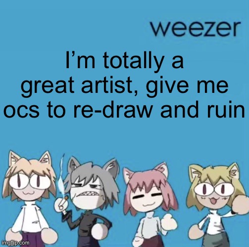 Weezer neco arc | I’m totally a great artist, give me ocs to re-draw and ruin | image tagged in weezer neco arc | made w/ Imgflip meme maker