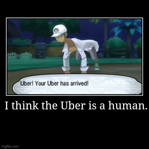 Human Uber | I think the Uber is a human. | | image tagged in funny,demotivationals | made w/ Imgflip demotivational maker