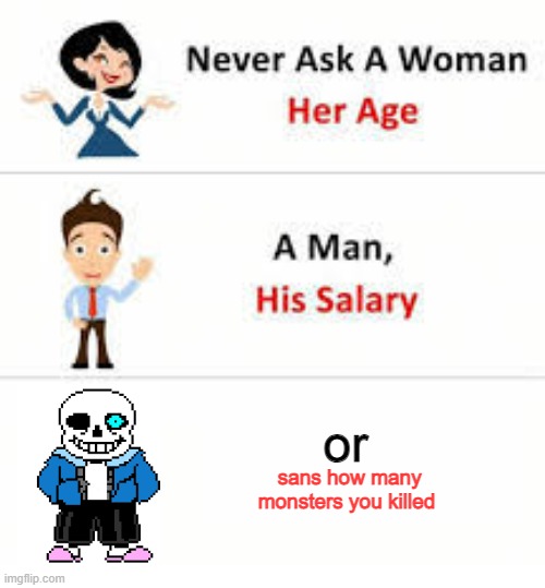 sans frfr | or; sans how many monsters you killed | image tagged in never ask a woman her age | made w/ Imgflip meme maker