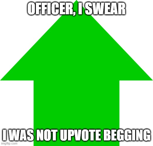 U P V O T E | OFFICER, I SWEAR; I WAS NOT UPVOTE BEGGING | image tagged in u p v o t e | made w/ Imgflip meme maker