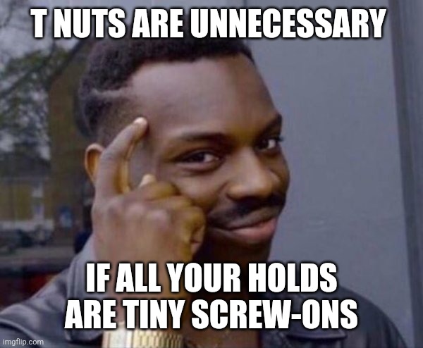 Guy tapping head | T NUTS ARE UNNECESSARY; IF ALL YOUR HOLDS ARE TINY SCREW-ONS | image tagged in guy tapping head | made w/ Imgflip meme maker