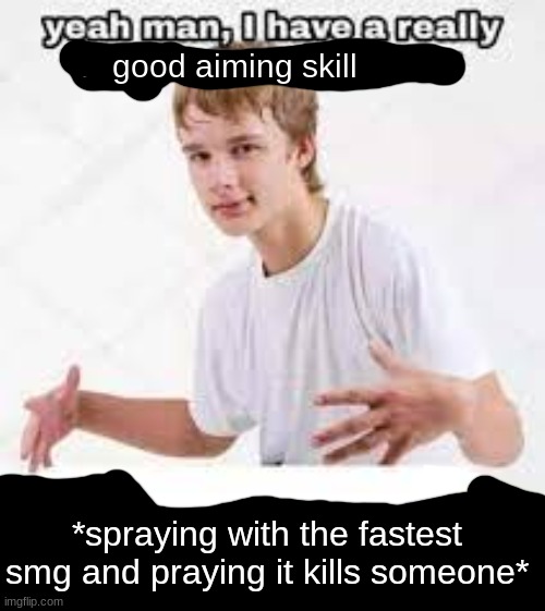 basically cod team deathmatch | good aiming skill; *spraying with the fastest smg and praying it kills someone* | image tagged in i have a really funny sense of humor | made w/ Imgflip meme maker