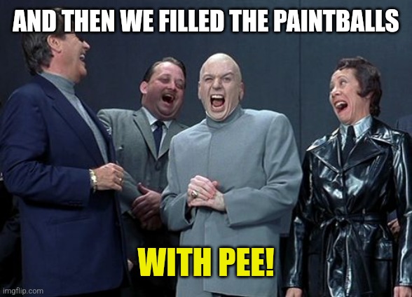 Laughing Villains Meme | AND THEN WE FILLED THE PAINTBALLS WITH PEE! | image tagged in memes,laughing villains | made w/ Imgflip meme maker