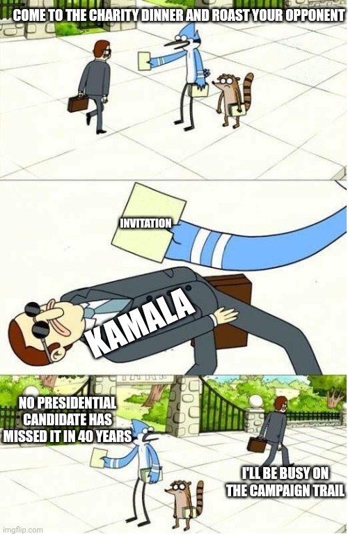 AKA: stick to the script. Avoid as many chances to look incompetent as possible | COME TO THE CHARITY DINNER AND ROAST YOUR OPPONENT; INVITATION; KAMALA; NO PRESIDENTIAL CANDIDATE HAS MISSED IT IN 40 YEARS; I'LL BE BUSY ON THE CAMPAIGN TRAIL | image tagged in regular show,kamala harris,democrats | made w/ Imgflip meme maker