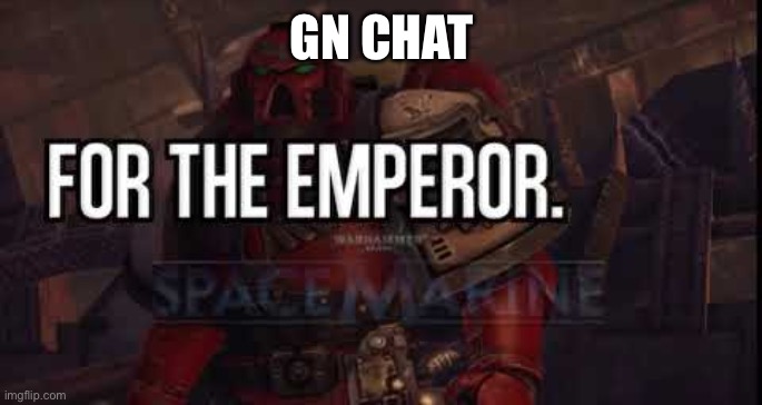 RAAAHHH | GN CHAT | image tagged in for the emperor | made w/ Imgflip meme maker