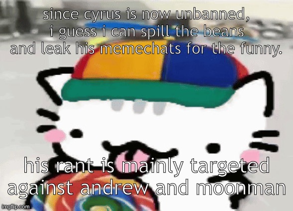 have fun :) | since cyrus is now unbanned, i guess i can spill the beans and leak his memechats for the funny. his rant is mainly targeted against andrew and moonman | image tagged in cat licking lollipop | made w/ Imgflip meme maker