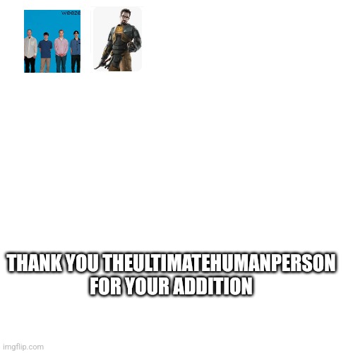 Blank Transparent Square | THANK YOU THEULTIMATEHUMANPERSON FOR YOUR ADDITION | image tagged in memes,blank transparent square | made w/ Imgflip meme maker