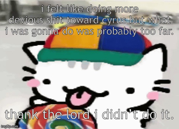 cat licking lollipop | i felt like doing more devious shit toward cyrus but what i was gonna do was probably too far. thank the lord i didn’t do it. | image tagged in cat licking lollipop | made w/ Imgflip meme maker
