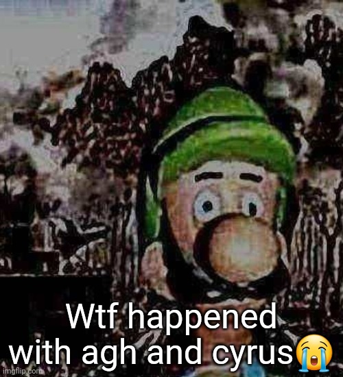 luigi yard stare | Wtf happened with agh and cyrus😭 | image tagged in luigi yard stare | made w/ Imgflip meme maker