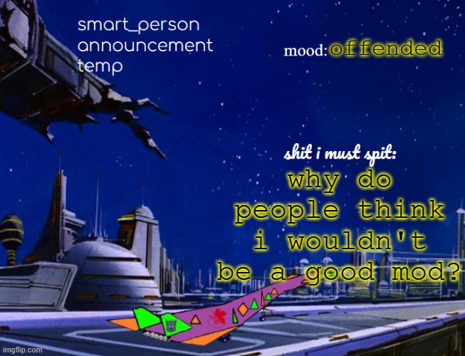 smart_person announcement temp | offended; why do people think i wouldn't be a good mod? | image tagged in smart_person announcement temp | made w/ Imgflip meme maker