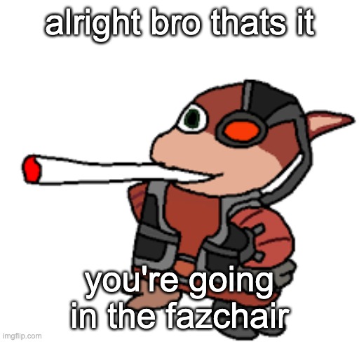 grox with a fat blunt | alright bro thats it; you're going in the fazchair | image tagged in grox with a fat blunt | made w/ Imgflip meme maker
