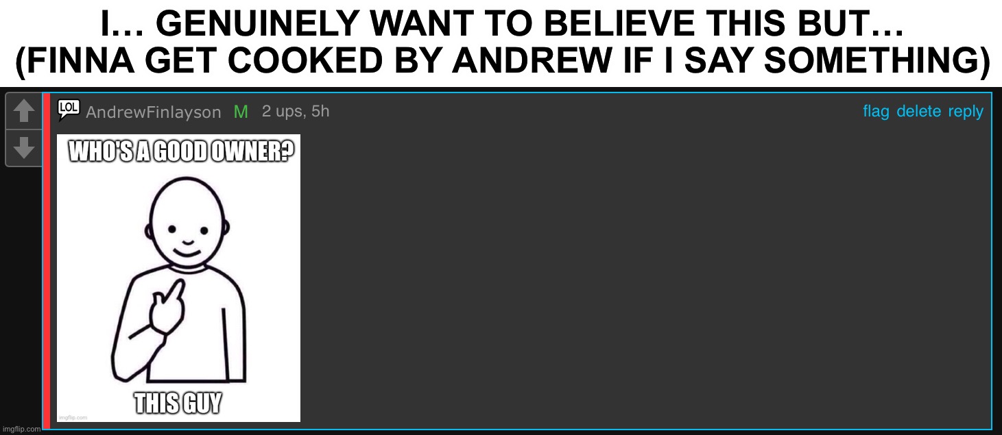 :blue_bald_cap: | I… GENUINELY WANT TO BELIEVE THIS BUT… (FINNA GET COOKED BY ANDREW IF I SAY SOMETHING) | made w/ Imgflip meme maker