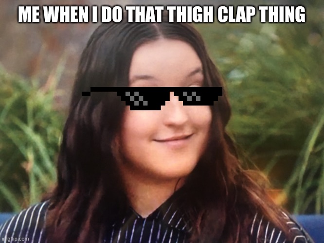 Y’all recognize this lady? | ME WHEN I DO THAT THIGH CLAP THING | image tagged in the last of us | made w/ Imgflip meme maker