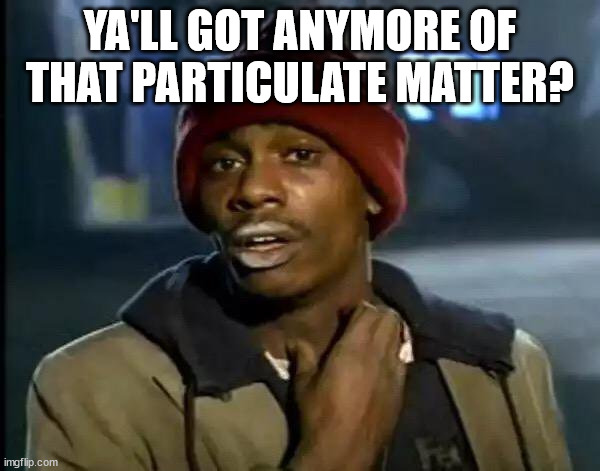 Particulate Matter | YA'LL GOT ANYMORE OF THAT PARTICULATE MATTER? | image tagged in memes,y'all got any more of that,emissions,particulates,engineers,automotive | made w/ Imgflip meme maker